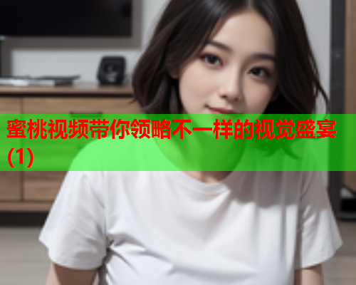 蜜桃视频带你领略不一样的视觉盛宴(1)  第2张