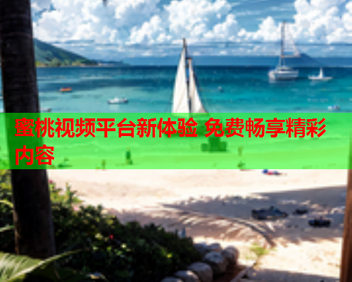 蜜桃视频平台新体验 免费畅享精彩内容  第2张