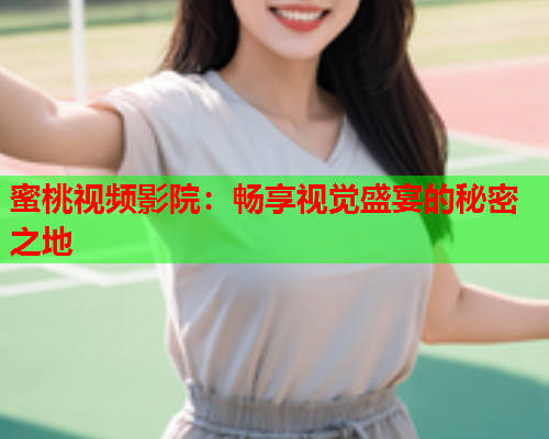 蜜桃视频影院：畅享视觉盛宴的秘密之地  第2张