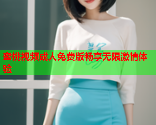 蜜桃视频成人免费版畅享无限激情体验  第1张