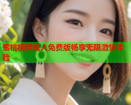 蜜桃视频成人免费版畅享无限激情体验  第2张