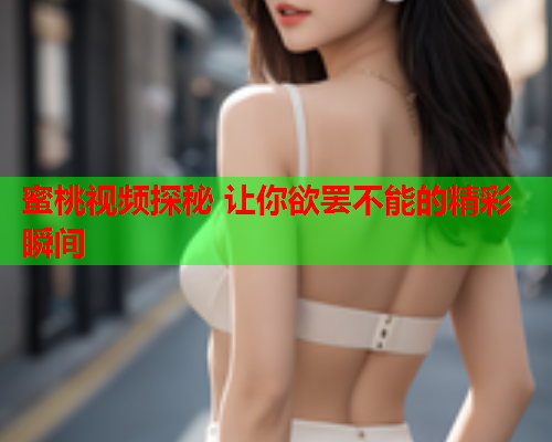 蜜桃视频探秘 让你欲罢不能的精彩瞬间  第1张