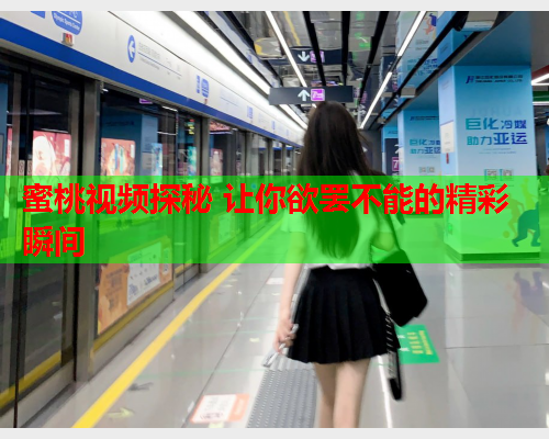 蜜桃视频探秘 让你欲罢不能的精彩瞬间  第2张