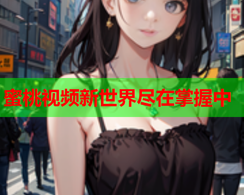 蜜桃视频新世界尽在掌握中  第1张