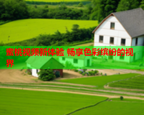 蜜桃视频新体验 畅享色彩缤纷的视界  第1张