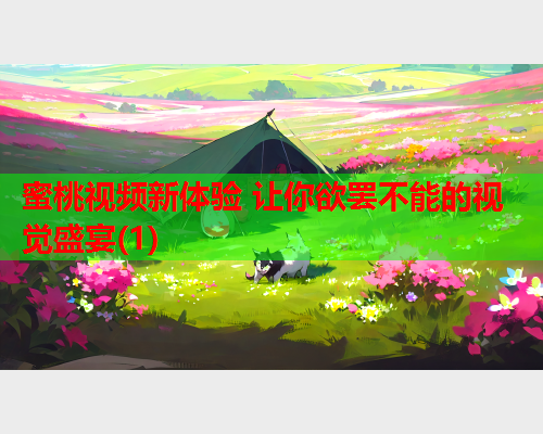 蜜桃视频新体验 让你欲罢不能的视觉盛宴(1)  第2张