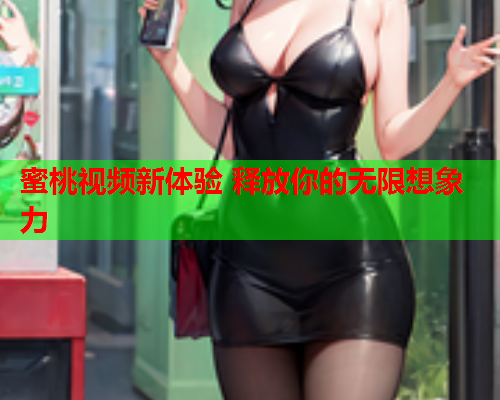 蜜桃视频新体验 释放你的无限想象力  第1张