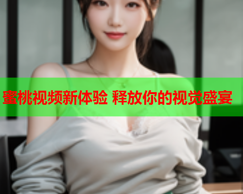 蜜桃视频新体验 释放你的视觉盛宴  第1张
