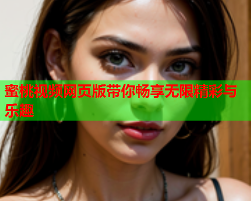 蜜桃视频网页版带你畅享无限精彩与乐趣  第1张