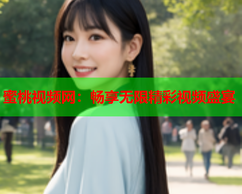 蜜桃视频网：畅享无限精彩视频盛宴  第1张
