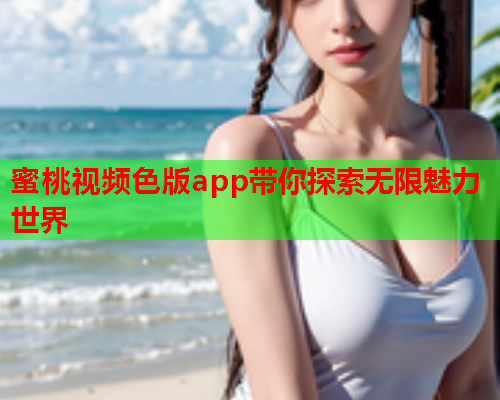 蜜桃视频色版app带你探索无限魅力世界  第1张