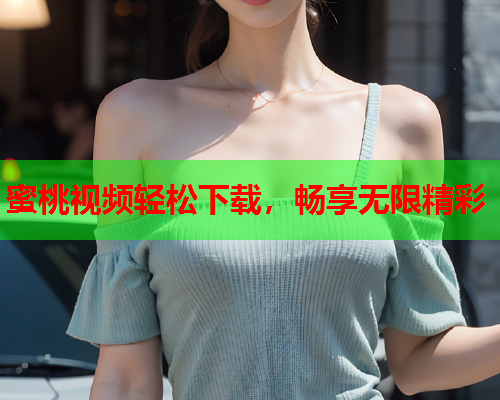 蜜桃视频轻松下载，畅享无限精彩  第1张