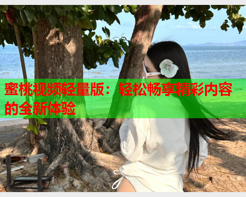 蜜桃视频轻量版：轻松畅享精彩内容的全新体验  第2张