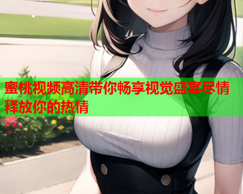 蜜桃视频高清带你畅享视觉盛宴尽情释放你的热情  第1张