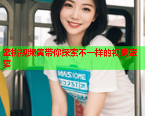 蜜桃视频黄带你探索不一样的视觉盛宴  第1张