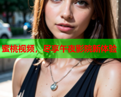 蜜桃视频，尽享午夜影院新体验  第1张