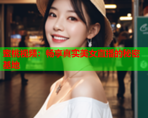 蜜桃视频：畅享真实美女直播的秘密基地  第1张