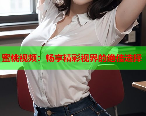 蜜桃视频：畅享精彩视界的绝佳选择  第1张