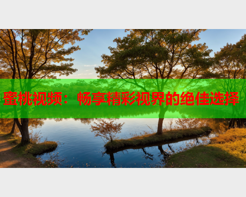 蜜桃视频：畅享精彩视界的绝佳选择  第2张