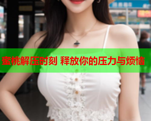蜜桃解压时刻 释放你的压力与烦恼  第2张
