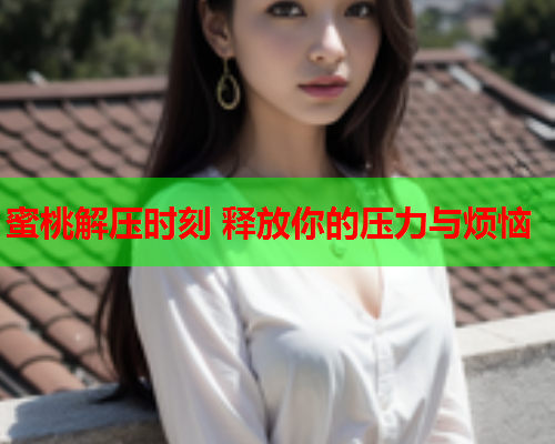 蜜桃解压时刻 释放你的压力与烦恼  第1张
