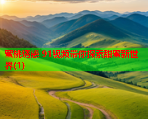 蜜桃诱惑 91视频带你探索甜蜜新世界(1)  第1张