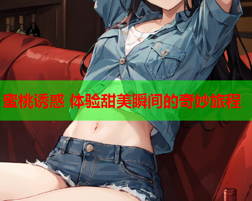 蜜桃诱惑 体验甜美瞬间的奇妙旅程  第1张