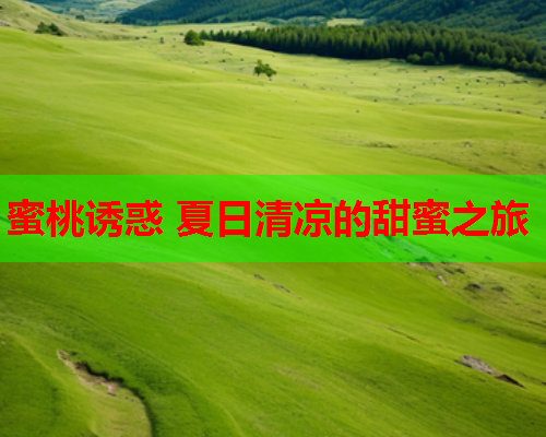 蜜桃诱惑 夏日清凉的甜蜜之旅  第1张
