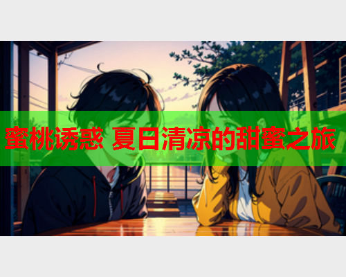 蜜桃诱惑 夏日清凉的甜蜜之旅  第2张