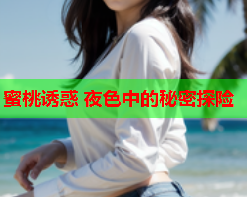 蜜桃诱惑 夜色中的秘密探险  第1张