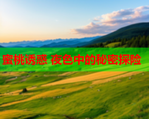 蜜桃诱惑 夜色中的秘密探险  第2张