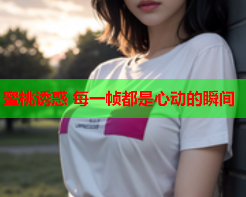 蜜桃诱惑 每一帧都是心动的瞬间  第1张