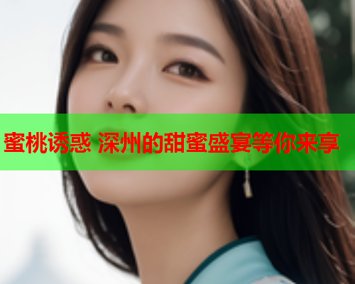 蜜桃诱惑 深州的甜蜜盛宴等你来享  第1张