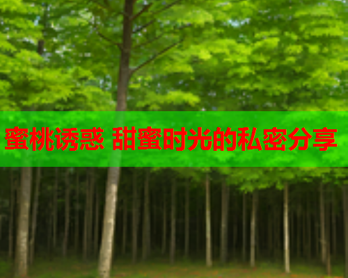蜜桃诱惑 甜蜜时光的私密分享  第1张