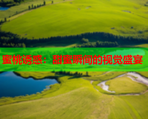 蜜桃诱惑：甜蜜瞬间的视觉盛宴  第1张