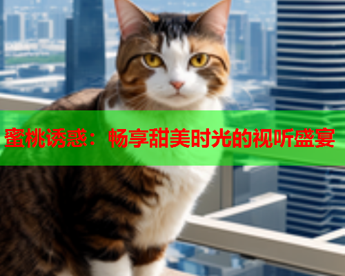 蜜桃诱惑：畅享甜美时光的视听盛宴  第2张