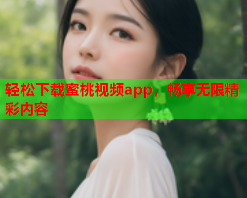 轻松下载蜜桃视频app，畅享无限精彩内容  第2张