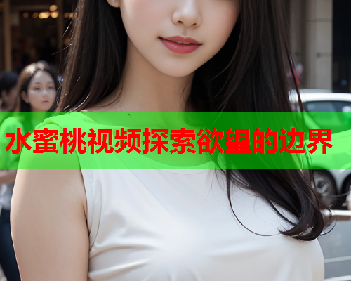 水蜜桃视频探索欲望的边界  第1张