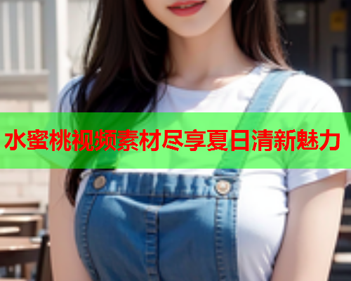 水蜜桃视频素材尽享夏日清新魅力  第1张