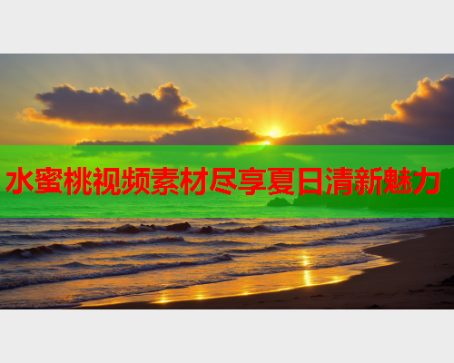 水蜜桃视频素材尽享夏日清新魅力  第2张