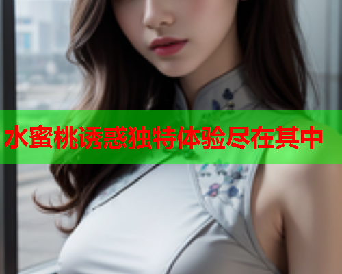 水蜜桃诱惑独特体验尽在其中  第2张