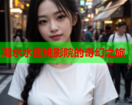潮水水蜜桃影院的奇幻之旅  第1张