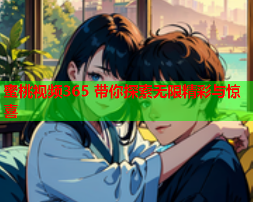 蜜桃视频365 带你探索无限精彩与惊喜  第1张