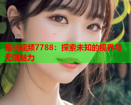 蜜桃视频7788：探索未知的视界与无限魅力  第1张