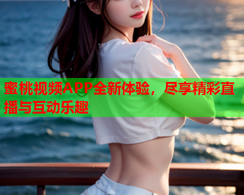 蜜桃视频APP全新体验，尽享精彩直播与互动乐趣  第2张