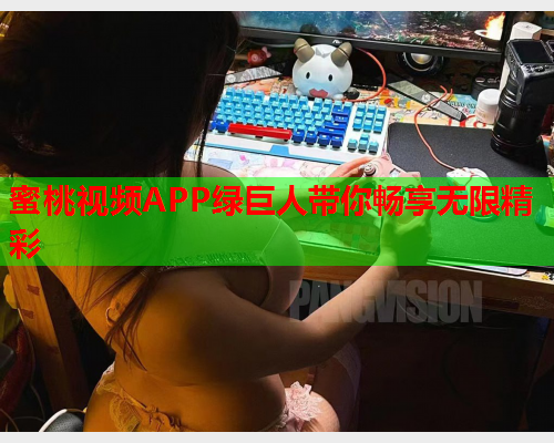 蜜桃视频APP绿巨人带你畅享无限精彩  第1张