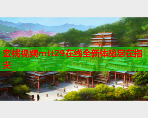 蜜桃视频mtt29在线全新体验尽在指尖  第2张