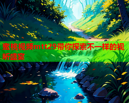 蜜桃视频mtt29带你探索不一样的视听盛宴  第1张