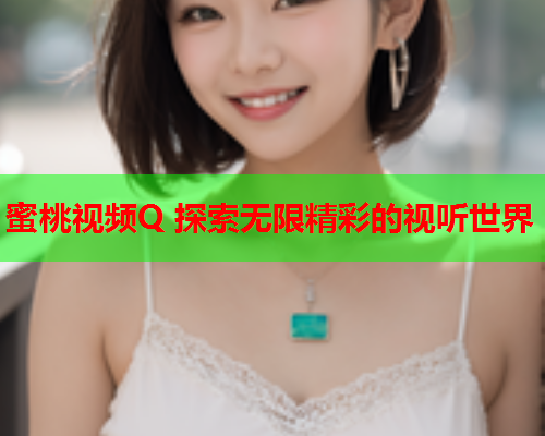 蜜桃视频Q 探索无限精彩的视听世界  第1张