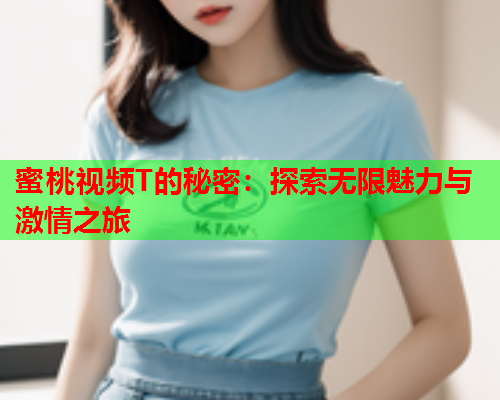 蜜桃视频T的秘密：探索无限魅力与激情之旅  第2张